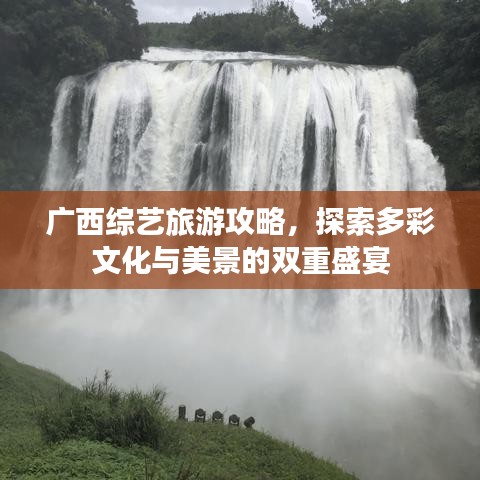 廣西綜藝旅游攻略，探索多彩文化與美景的雙重盛宴