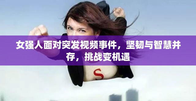 女強人面對突發(fā)視頻事件，堅韌與智慧并存，挑戰(zhàn)變機遇