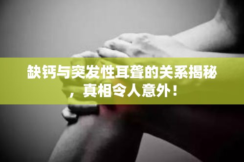 缺鈣與突發(fā)性耳聾的關(guān)系揭秘，真相令人意外！