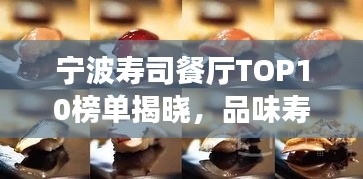 寧波壽司餐廳TOP10榜單揭曉，品味壽司絕佳去處，帶你領略美食之美！